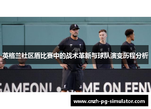 英格兰社区盾比赛中的战术革新与球队演变历程分析 英格兰社区盾比赛中的战术革新与球队演变历程分析