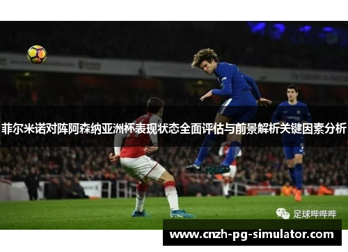 菲尔米诺对阵阿森纳亚洲杯表现状态全面评估与前景解析关键因素分析