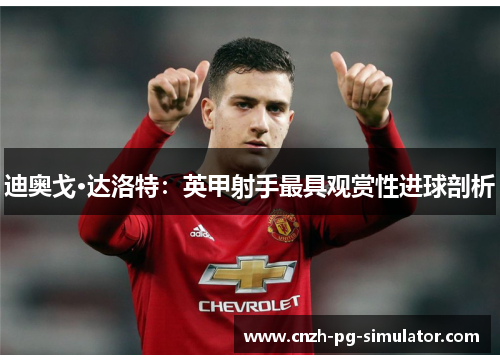 迪奥戈·达洛特：英甲射手最具观赏性进球剖析