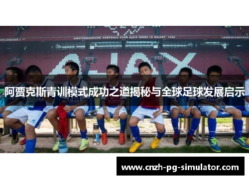 阿贾克斯青训模式成功之道揭秘与全球足球发展启示