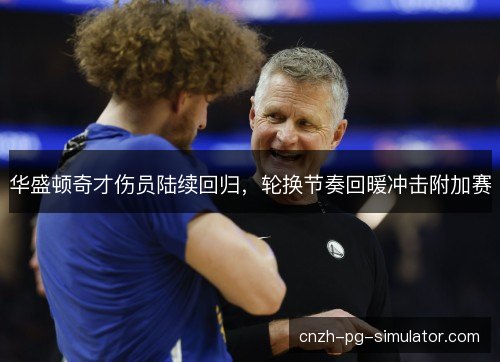 华盛顿奇才伤员陆续回归，轮换节奏回暖冲击附加赛