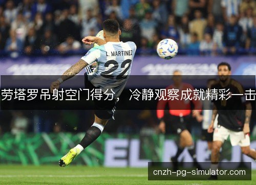 劳塔罗吊射空门得分，冷静观察成就精彩一击