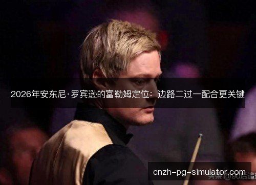 2026年安东尼·罗宾逊的富勒姆定位：边路二过一配合更关键
